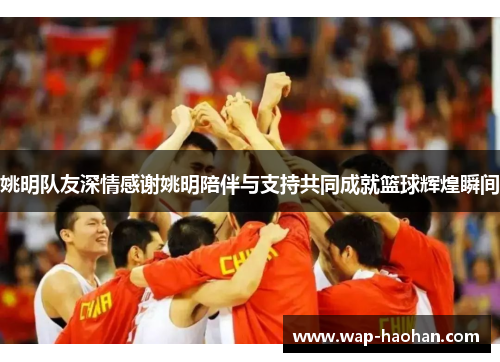 姚明队友深情感谢姚明陪伴与支持共同成就篮球辉煌瞬间