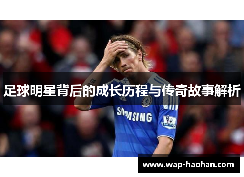 足球明星背后的成长历程与传奇故事解析