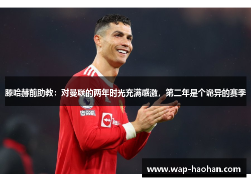滕哈赫前助教：对曼联的两年时光充满感激，第二年是个诡异的赛季