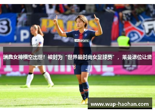 瑞典女神横空出世！被封为“世界最时尚女足球员”，莱曼退位让贤